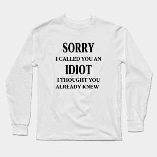 sorry i called you an idiot i thought you already knew Long Sleeve T-Shirt